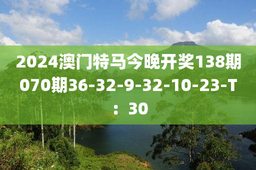 2024澳門特馬今晚開獎138期070期36-32-9-32-10-2液壓動力機械,元件制造3-T：30