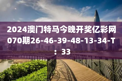 2024澳門特馬今晚開獎億彩網(wǎng)070期26-46-39-48-13-34-T：33