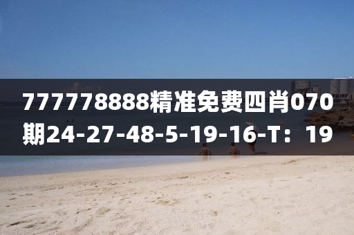 777778888精準免費四肖070期24-27-48-5-19-16-T：19