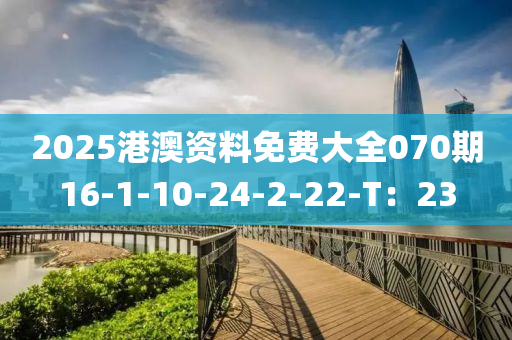 2025港澳資料免費大全070期16-1-10-24-2-22-T：23