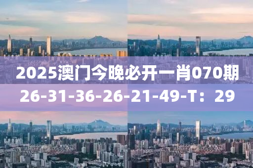 2025澳門今晚必開一肖070期26-31-36-26-21-49-T：29