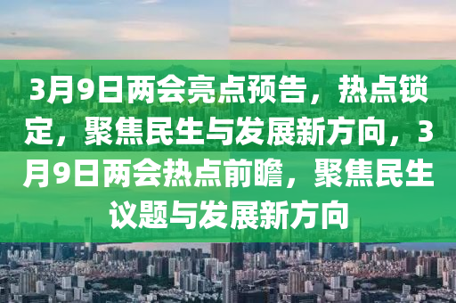 3月9日兩會亮點預(yù)告，熱點鎖定，聚焦民生與發(fā)展新方向，3月9日兩會熱點前瞻，聚焦民生議題與發(fā)展新方向液壓動力機械,元件制造