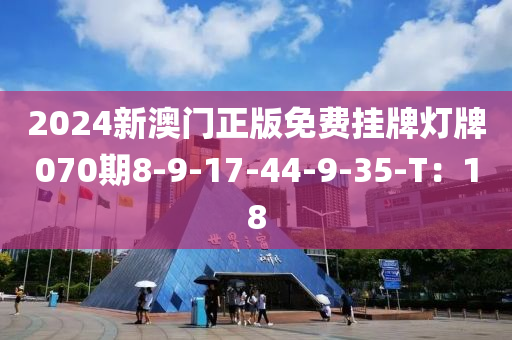 2024新澳門正版免費(fèi)掛牌燈牌070期8-9-17-44-9-35-T：18