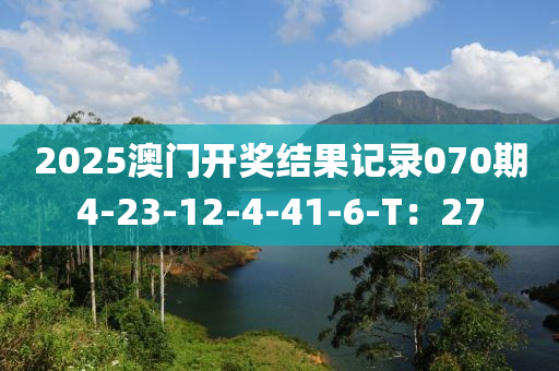 2025澳門開獎結(jié)果記錄070期4-23-12-4-41-6-T：27