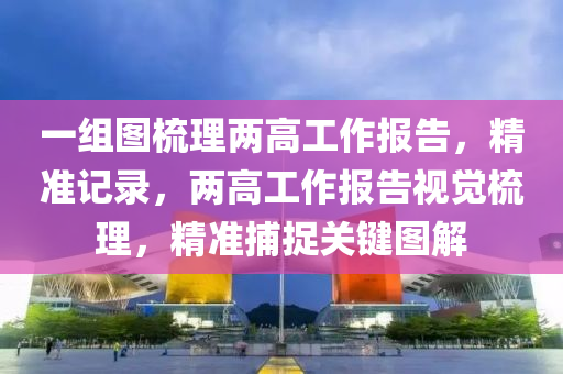 一組圖梳理兩高工作報告，精準記錄，兩高工作報告視覺梳理，精準捕捉關(guān)鍵圖解