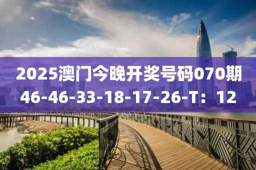 2025澳門今液壓動力機械,元件制造晚開獎號碼070期46-46-33-18-17-26-T：12