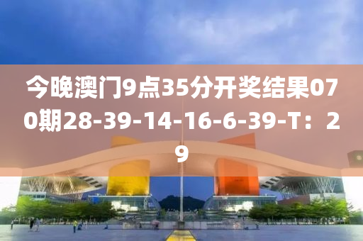 今晚液壓動力機械,元件制造澳門9點35分開獎結(jié)果070期28-39-14-16-6-39-T：29