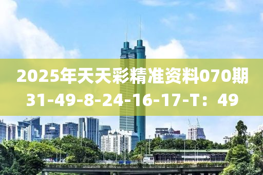 2025年天天彩精準(zhǔn)資料070期31-49-8-24-16-17-T：49