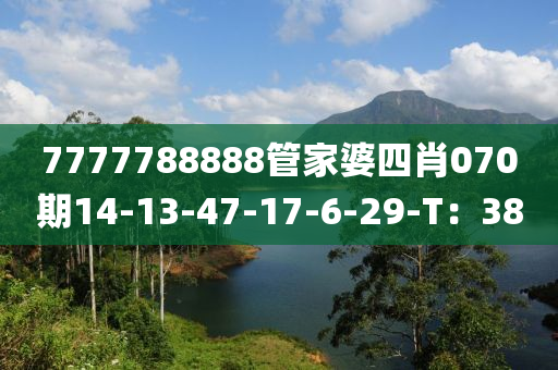 7777788888管家婆四肖070期14-13-47-17-6-29-T：38