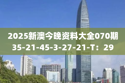 2025新澳今晚資料大全070期35-21-45-3-27-液壓動力機(jī)械,元件制造21-T：29