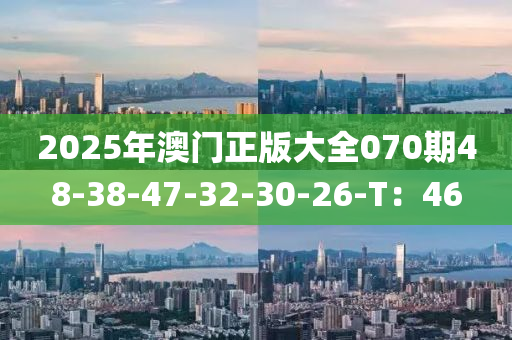 2025年澳門正版大全070期48-38-47-32-30-26-T：46