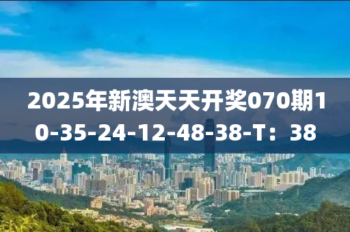 2025年新澳天天開獎070期10-35-24-12-48-38-T：38液壓動力機械,元件制造