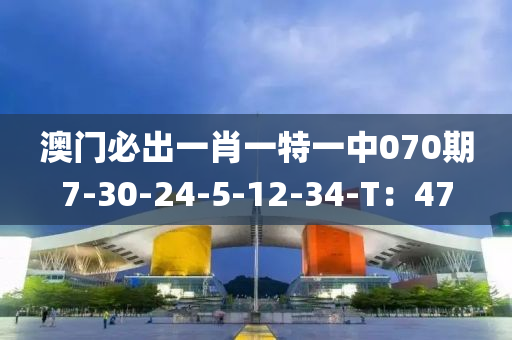 澳門必出一肖一特一中070期液壓動力機械,元件制造7-30-24-5-12-34-T：47