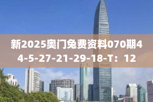 新2025奧門兔費(fèi)資料070期44-5-27-21-29-18-T：12