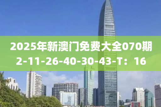 2025年新澳門(mén)免費(fèi)大全070期2-11-26-40-30-43-T：16