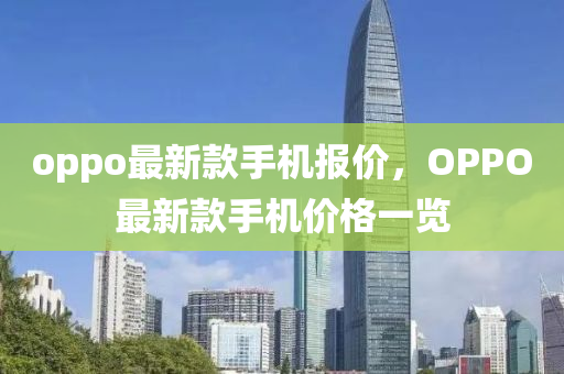 oppo最新款手機報價，OPPO最新款手機價格一覽液壓動力機械,元件制造