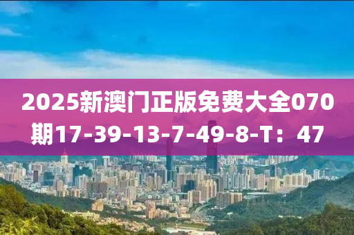 2025新澳門(mén)正版免費(fèi)大全070期17-39-13-7-49-8-T：47