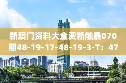 新澳門資料大全費(fèi)新觸最070期48-19-17-48-19-3-T：47