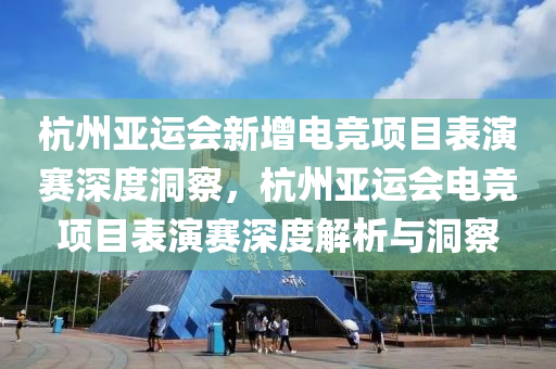 杭州亞運會新增電競項目表演賽深度洞察，杭州亞運會電競項目表演賽深度解析與洞察