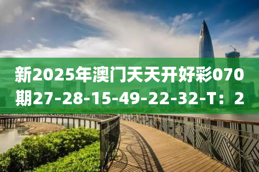 新2025年澳門天天開好彩液壓動力機(jī)械,元件制造070期27-28-15-49-22-32-T：20