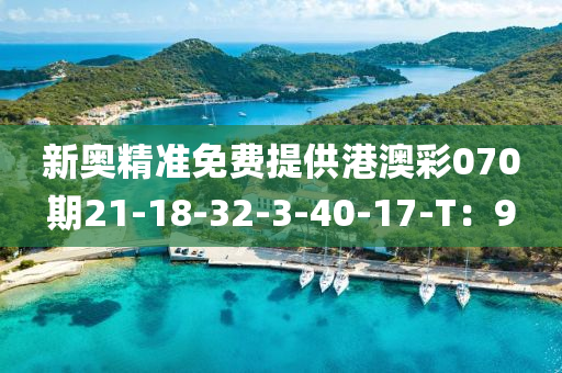 新奧精準免費提供港澳彩070期21-18-32-3-40-17-T：9