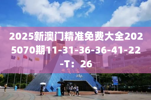 2025新澳門精準(zhǔn)免費(fèi)大全2025070期11-31-36-36液壓動(dòng)力機(jī)械,元件制造-41-22-T：26