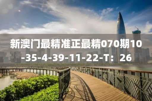 新澳門最精準正最精070期10-35-4-39-11-22-T：26