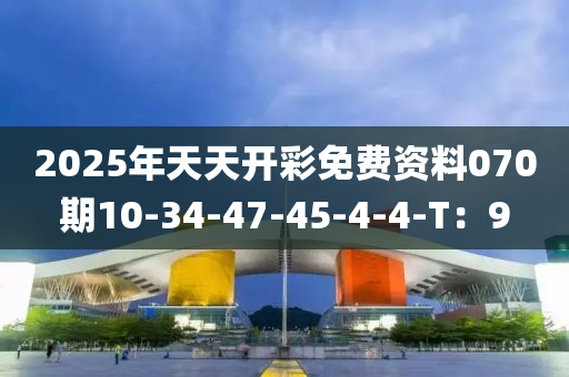 2025年天天開(kāi)彩免費(fèi)資料070期10-34-47-45-4-4-T：9