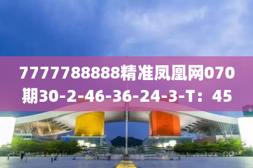 7777788888精準鳳凰網(wǎng)070期30-2-46-36-24-3-T：45