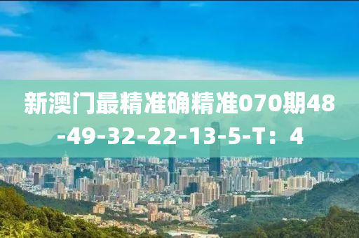 新澳門最精準確精準070期48-49-32-22-13-5-T：4