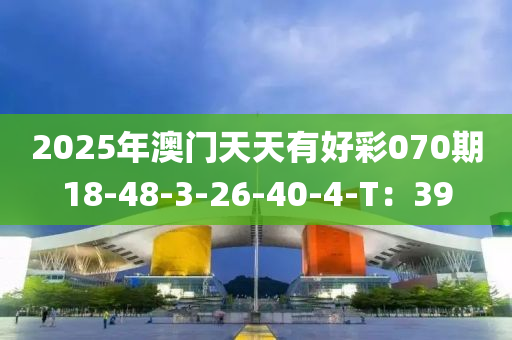 2025年澳門天天有好彩070期18-48-3-26-40-4-T：39