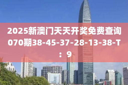 2025新澳門天天開獎(jiǎng)免費(fèi)查詢070期38-45-37-28-13-38-T：9