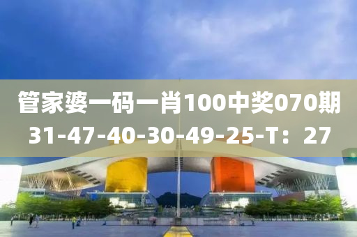 管家婆一碼一肖100中獎(jiǎng)070期31-47-40-30-49-25-T：27