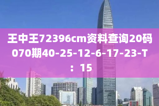 王中王72396cm資料查詢20碼070期40-25-12-6-17-23-T：15