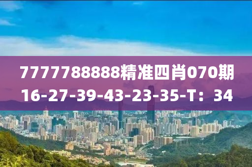 7777788888精準(zhǔn)四肖070期16-27-39-43-23-35-T：34