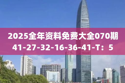 2025全年資料免費大全070期41-27-32-16-36-41-T：5