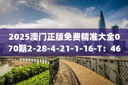 2025澳門正版免費(fèi)精準(zhǔn)大全070期2-28-4-21-1-16-T：46