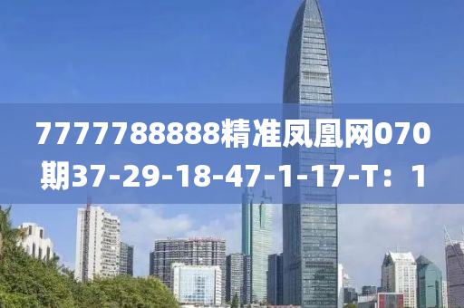 7777788888精準(zhǔn)鳳凰網(wǎng)070期37-29-18-47-1-17-T：1