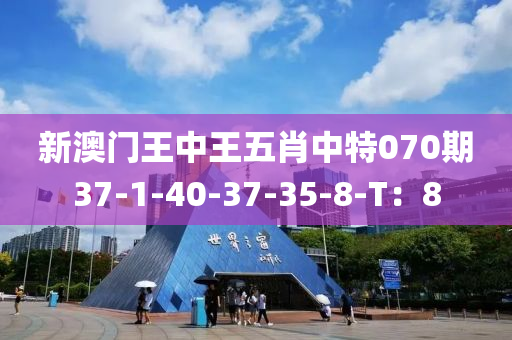 新澳門王中王五肖中特070期37-1-40-37-35-8-T：8