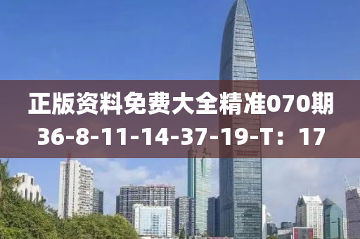 正版資料免費(fèi)大全精準(zhǔn)070期36-8-11-14-37-19-T：17