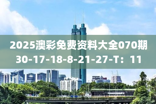 2025澳彩免費資料大全070期30-17-18-8-21-27-T：11