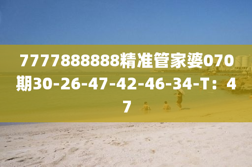 7777888888精準(zhǔn)管家婆070期30-26-47-42-46-34-T：47