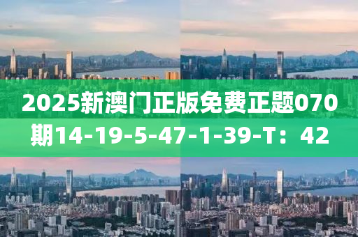 2025新澳門正版免費正題070期14-19-5-液壓動力機械,元件制造47-1-39-T：42