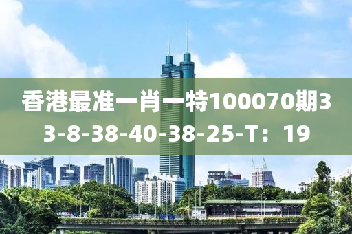 香港最準(zhǔn)一肖一特100070期33-8-38-40-38-25-T：19