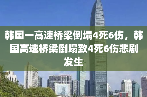 韓國一高速液壓動力機(jī)械,元件制造橋梁倒塌4死6傷，韓國高速橋梁倒塌致4死6傷悲劇發(fā)生