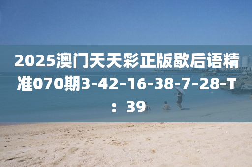 2025澳門天天彩正版歇后語精準(zhǔn)070期3-4液壓動力機(jī)械,元件制造2-16-38-7-28-T：39