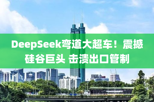 DeepSeek彎道大超車！震撼硅谷巨頭 擊潰液壓動(dòng)力機(jī)械,元件制造出口管制