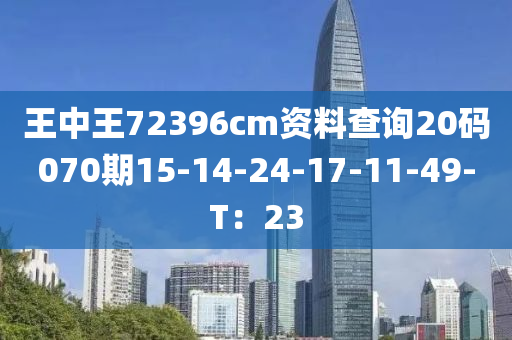 王中王72396cm資料查詢20碼070期15-14-24-17-11-49-T：23