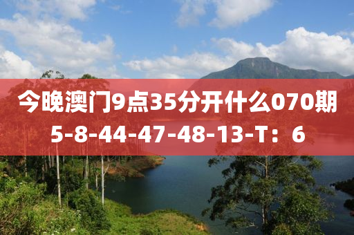 今晚澳門9點35分開什么070期5-8-44-47-48-13-T：6