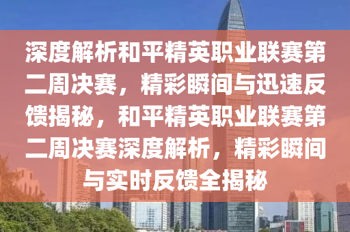 深度解析和平精英職業(yè)聯(lián)賽第二周決賽，精彩瞬間與迅速反饋揭秘，和平精英職業(yè)聯(lián)賽第二周決賽深度解析，精彩瞬間與液壓動力機(jī)械,元件制造實時反饋全揭秘